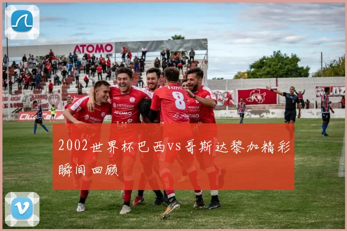 2002世界杯巴西vs哥斯达黎加精彩瞬间回顾