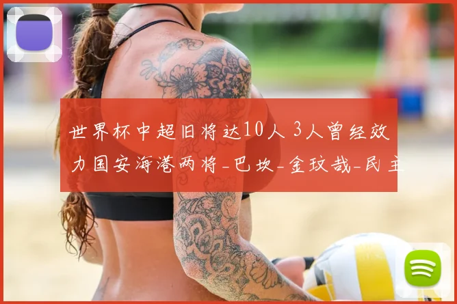 世界杯中超旧将达10人 3人曾经效力国安海港两将_巴坎_金玟哉_民主刚果