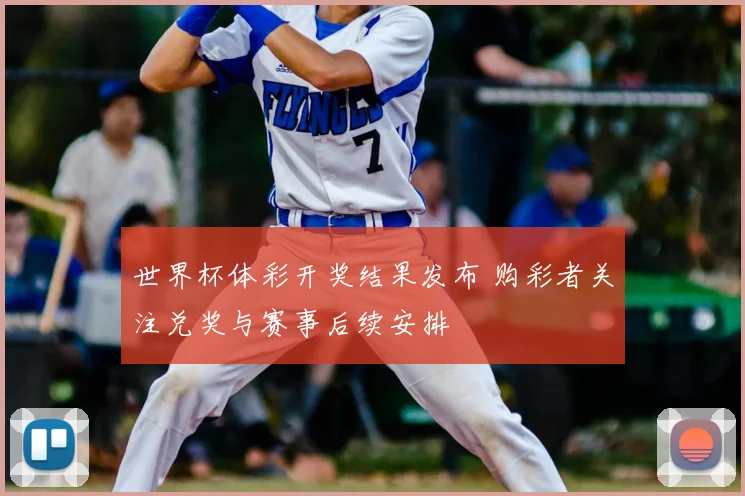 世界杯体彩开奖结果发布 购彩者关注兑奖与赛事后续安排