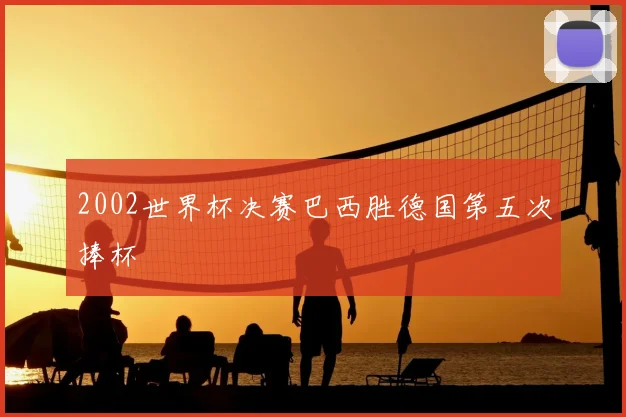 2002世界杯决赛巴西胜德国第五次捧杯