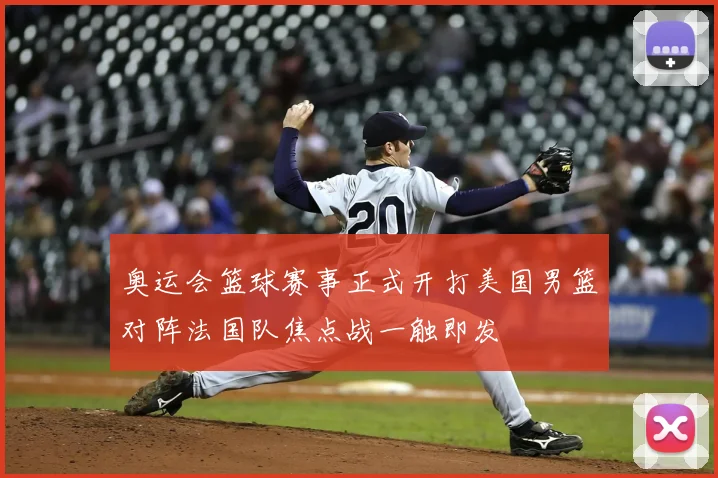 奥运会篮球赛事正式开打美国男篮对阵法国队焦点战一触即发