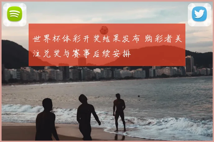 世界杯体彩开奖结果发布 购彩者关注兑奖与赛事后续安排