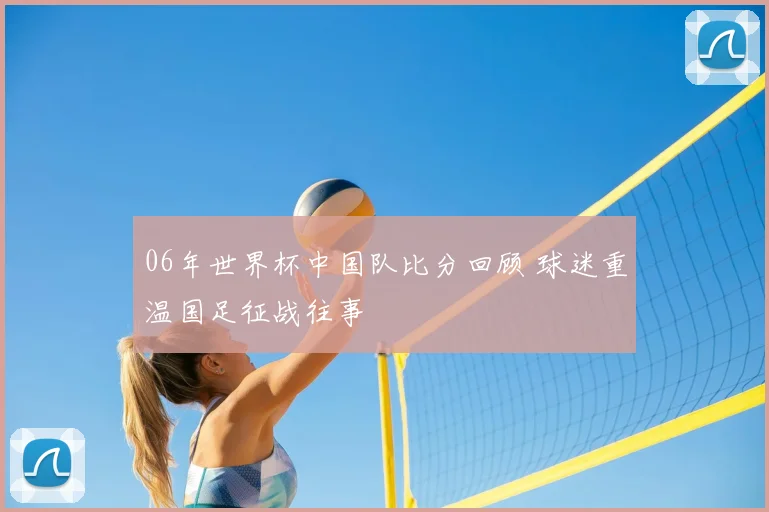 06年世界杯中国队比分回顾 球迷重温国足征战往事