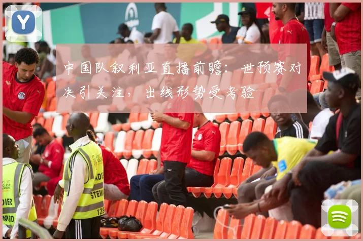 中国队叙利亚直播前瞻：世预赛对决引关注，出线形势受考验