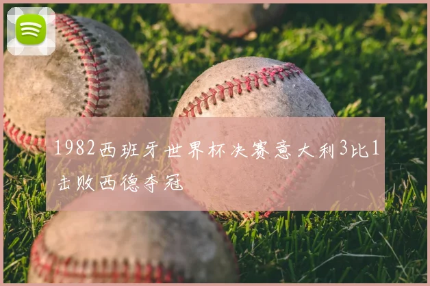 1982西班牙世界杯决赛意大利3比1击败西德夺冠