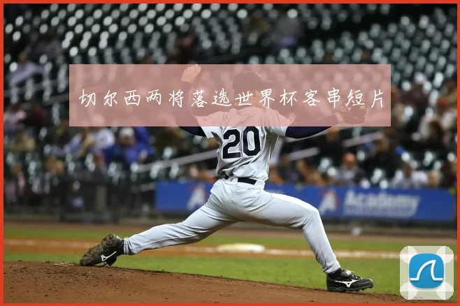 切尔西两将落选世界杯客串短片