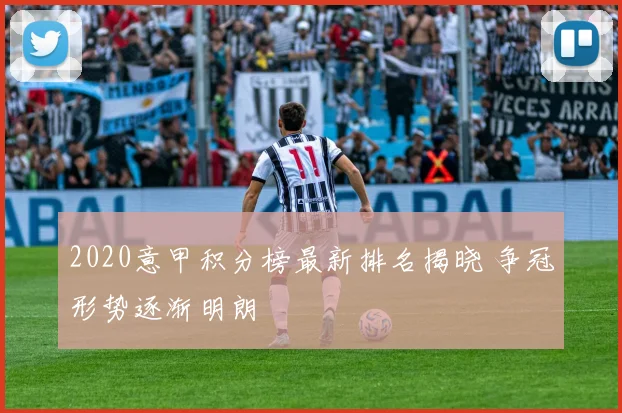 2020意甲积分榜最新排名揭晓 争冠形势逐渐明朗