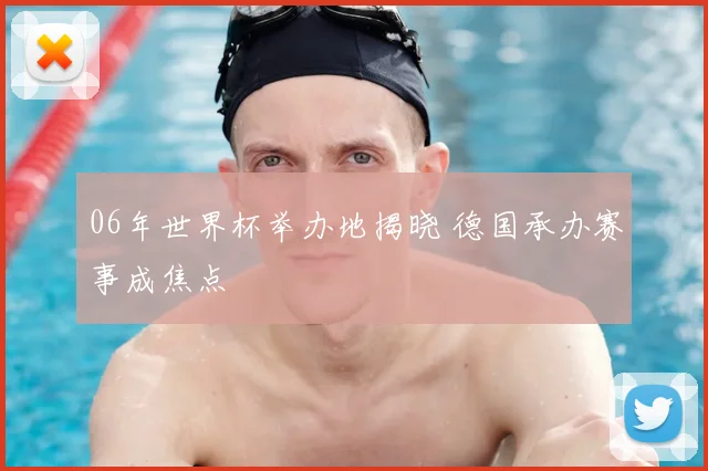 06年世界杯举办地揭晓 德国承办赛事成焦点