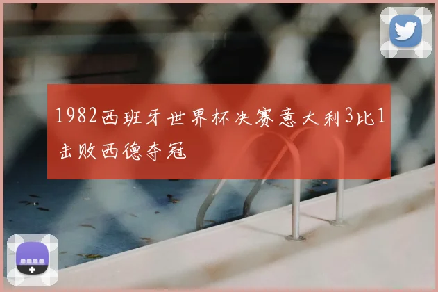 1982西班牙世界杯决赛意大利3比1击败西德夺冠