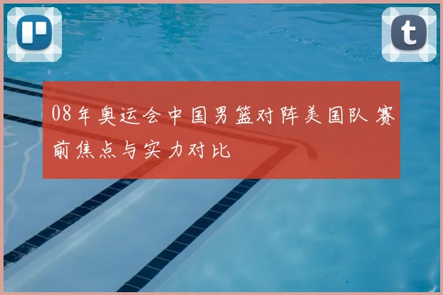 08年奥运会中国男篮对阵美国队 赛前焦点与实力对比