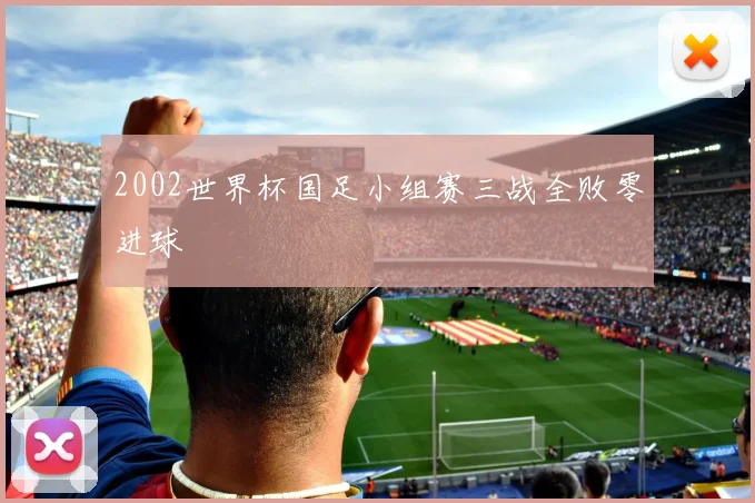 2002世界杯国足小组赛三战全败零进球