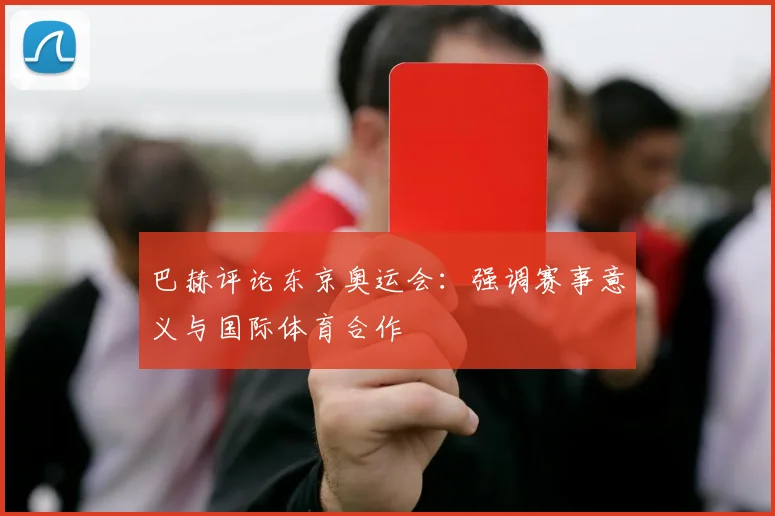 巴赫评论东京奥运会：强调赛事意义与国际体育合作