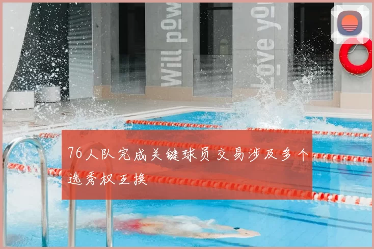 76人队完成关键球员交易涉及多个选秀权互换