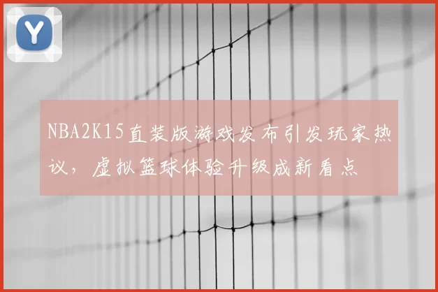 NBA2K15直装版游戏发布引发玩家热议,虚拟篮球体验升级成新看点