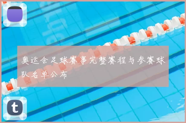 奥运会足球赛事完整赛程与参赛球队名单公布
