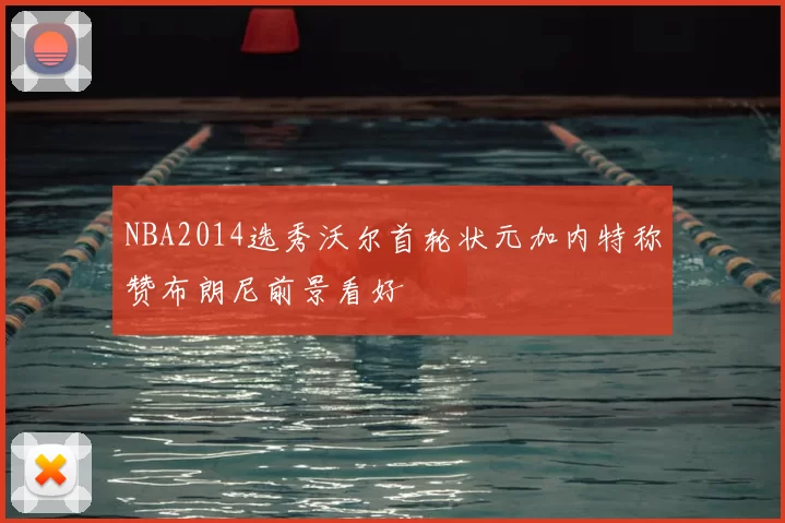 NBA2014选秀沃尔首轮状元加内特称赞布朗尼前景看好