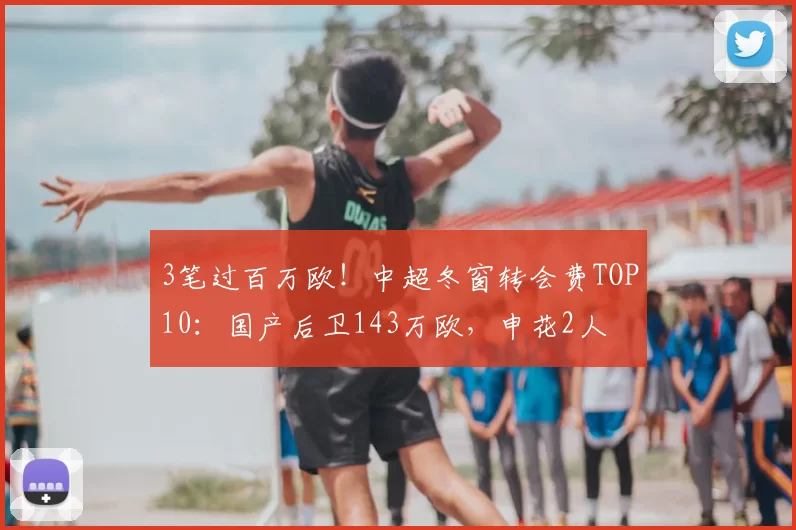 3笔过百万欧！中超冬窗转会费TOP10：国产后卫143万欧，申花2人