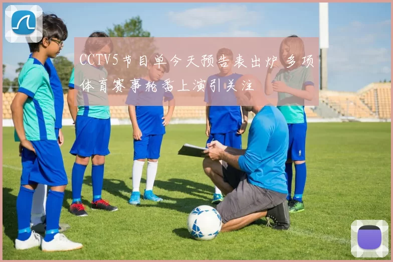 CCTV5节目单今天预告表出炉 多项体育赛事轮番上演引关注