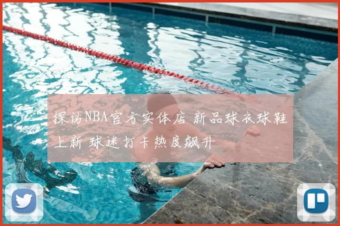 探访NBA官方实体店 新品球衣球鞋上新 球迷打卡热度飙升
