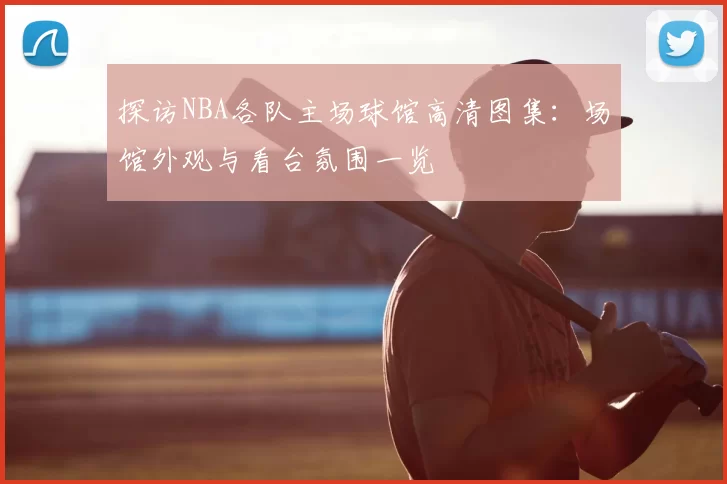 探访NBA各队主场球馆高清图集：场馆外观与看台氛围一览