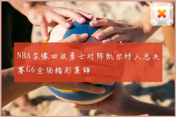 NBA录像回放勇士对阵凯尔特人总决赛G6全场精彩集锦