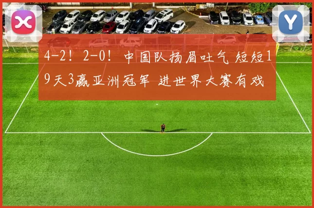 4-2！2-0！中国队扬眉吐气 短短19天3赢亚洲冠军 进世界大赛有戏