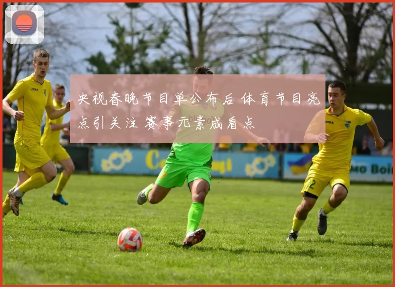 央视春晚节目单公布后 体育节目亮点引关注 赛事元素成看点