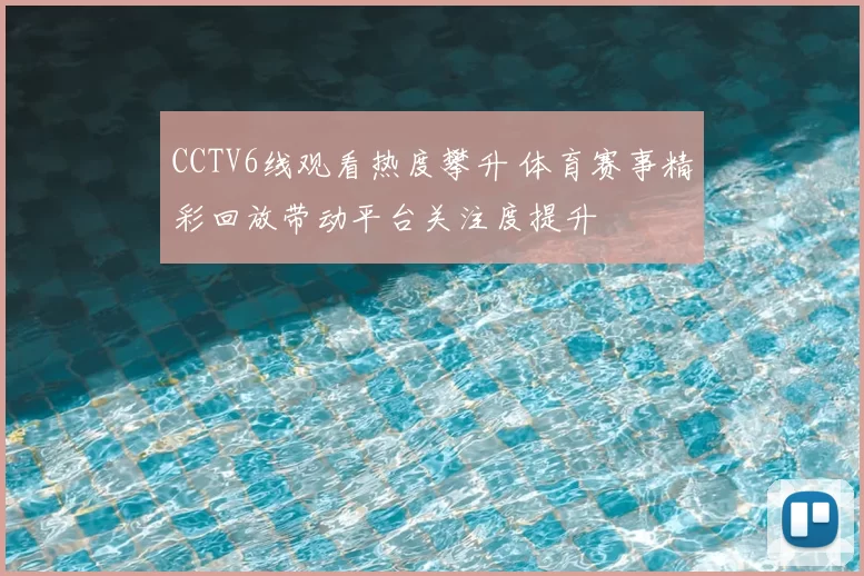 CCTV6线观看热度攀升 体育赛事精彩回放带动平台关注度提升