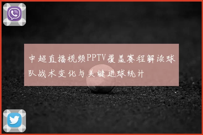 中超直播视频PPTV覆盖赛程解读球队战术变化与关键进球统计