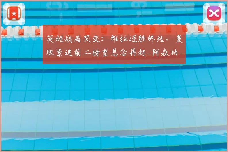 英超战局突变：维拉连胜终结，曼联紧追前二榜首悬念再起_阿森纳_欧冠_阿森纳