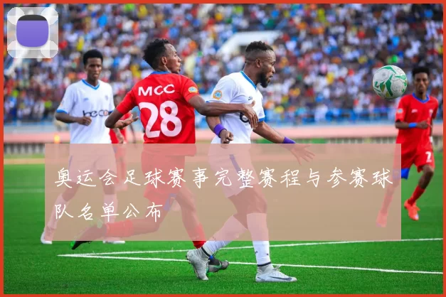 奥运会足球赛事完整赛程与参赛球队名单公布