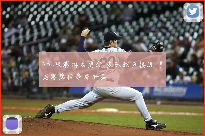 NBL联赛排名更新 多队积分接近 季后赛席位争夺升温
