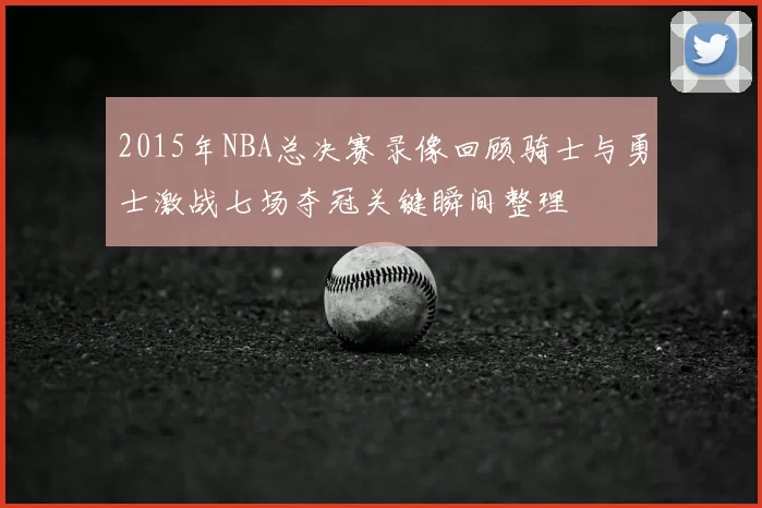 2015年NBA总决赛录像回顾骑士与勇士激战七场夺冠关键瞬间整理