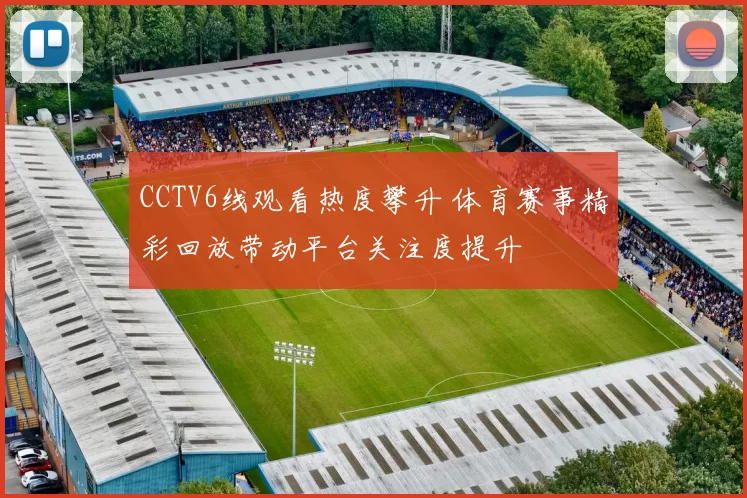 CCTV6线观看热度攀升 体育赛事精彩回放带动平台关注度提升