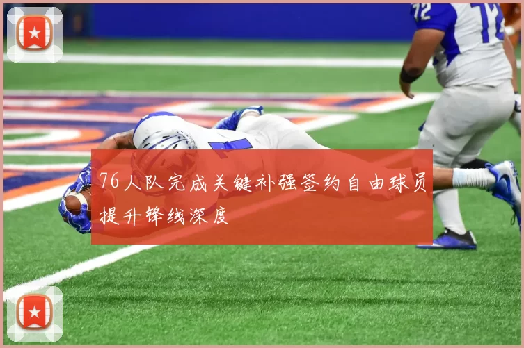 76人队完成关键补强签约自由球员提升锋线深度
