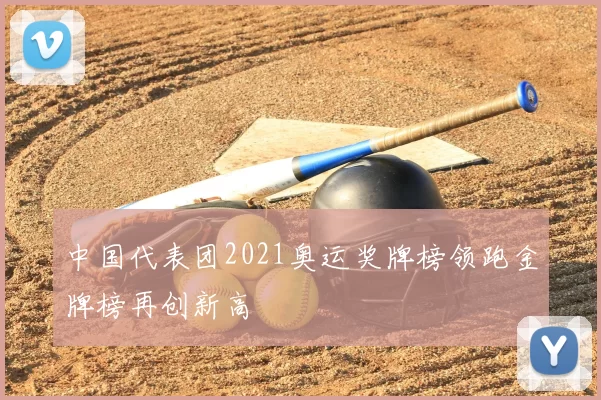 中国代表团2021奥运奖牌榜领跑金牌榜再创新高