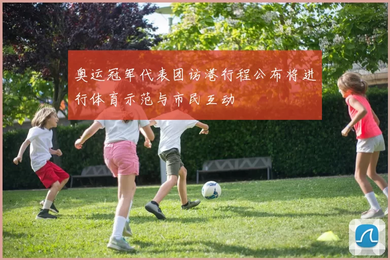 奥运冠军代表团访港行程公布将进行体育示范与市民互动