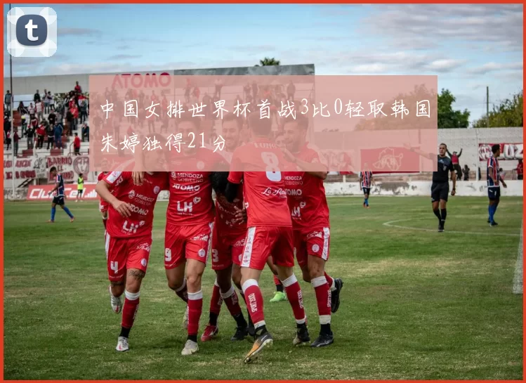 中国女排世界杯首战3比0轻取韩国朱婷独得21分