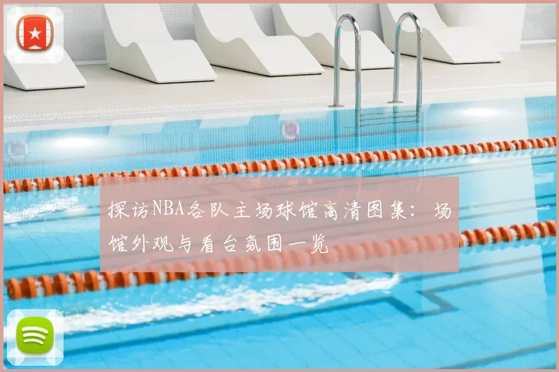 探访NBA各队主场球馆高清图集：场馆外观与看台氛围一览