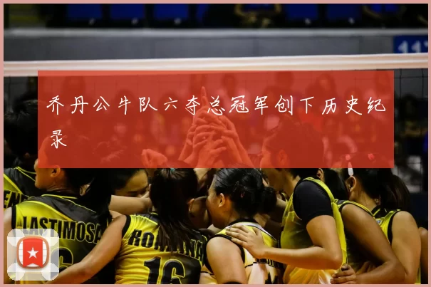 乔丹公牛队六夺总冠军创下历史纪录