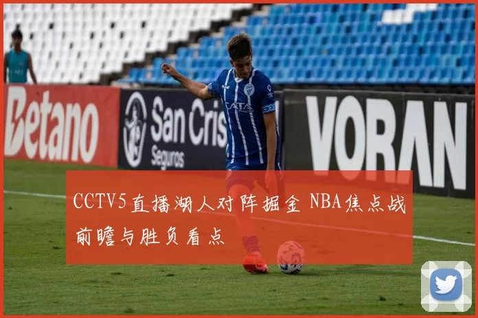 CCTV5直播湖人对阵掘金 NBA焦点战前瞻与胜负看点
