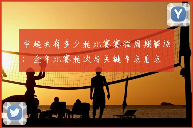 中超共有多少轮比赛赛程周期解读:全年比赛轮次与关键节点看点