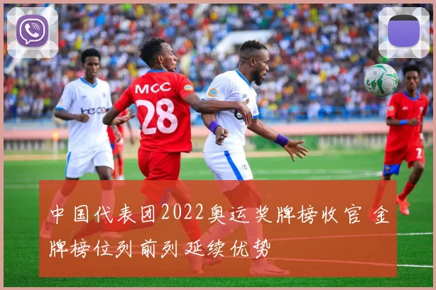 中国代表团2022奥运奖牌榜收官 金牌榜位列前列延续优势