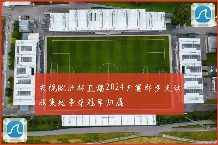央视欧洲杯直播2024开赛即多支劲旅集结争夺冠军归属